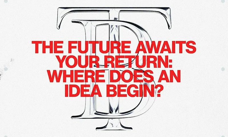Where Does an Idea Begin? — The Future Awaits Your Return