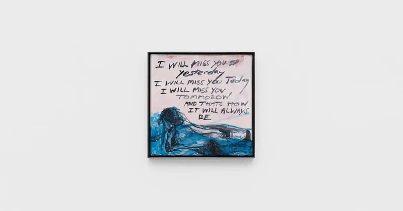 Tracey Emin: I will miss you Yesterday I will miss you Today I will miss you Tomorrow And that's how it will Always be